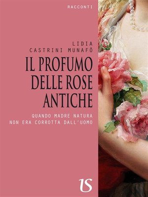 cover image of Il profumo delle rose antiche. Quando madre natura non era corrotta dall'uomo